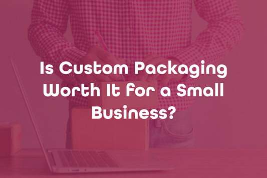 Is Custom Packaging Worth It for a Small Business?